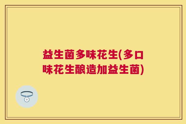 益生菌多味花生(多口味花生酿造加益生菌)