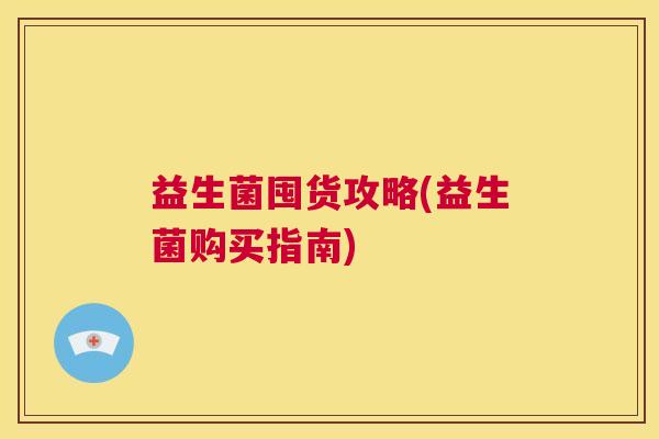 益生菌囤货攻略(益生菌购买指南)
