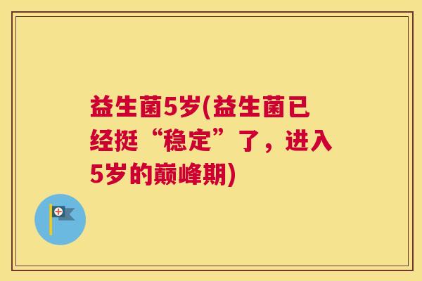 益生菌5岁(益生菌已经挺“稳定”了，进入5岁的巅峰期)