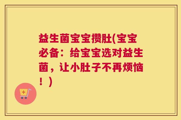 益生菌宝宝攒肚(宝宝必备：给宝宝选对益生菌，让小肚子不再烦恼！)