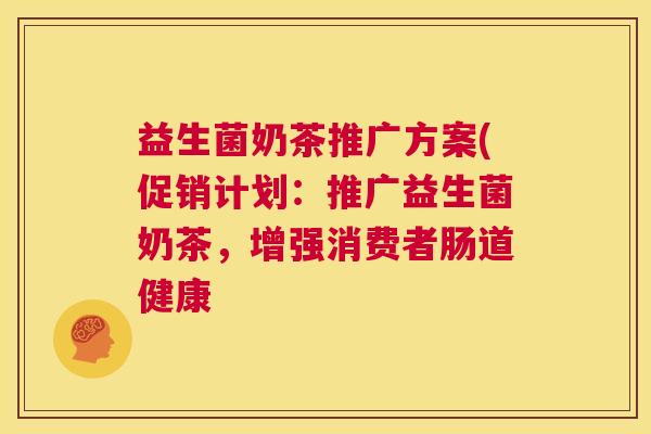 益生菌奶茶推广方案(促销计划：推广益生菌奶茶，增强消费者肠道健康