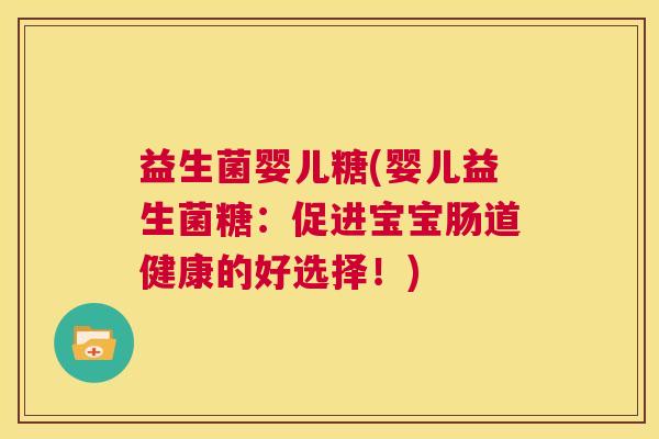 益生菌婴儿糖(婴儿益生菌糖：促进宝宝肠道健康的好选择！)