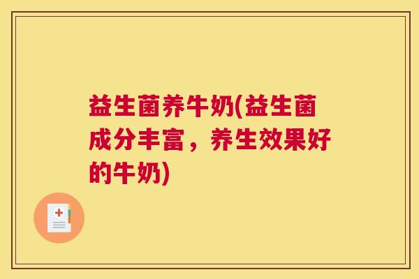 益生菌养牛奶(益生菌成分丰富，养生效果好的牛奶)