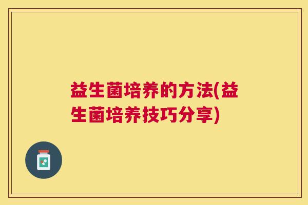 益生菌培养的方法(益生菌培养技巧分享)