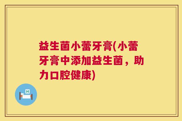 益生菌小蕾牙膏(小蕾牙膏中添加益生菌，助力口腔健康)