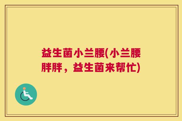 益生菌小兰腰(小兰腰胖胖，益生菌来帮忙)