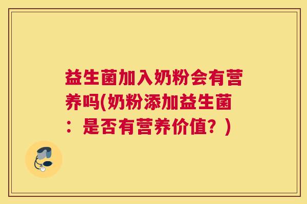 益生菌加入奶粉会有营养吗(奶粉添加益生菌：是否有营养价值？)