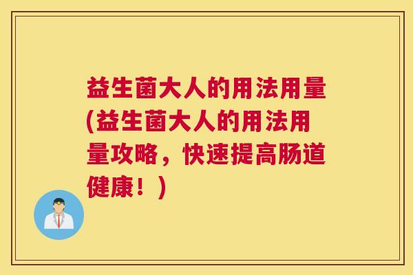 益生菌大人的用法用量(益生菌大人的用法用量攻略，快速提高肠道健康！)