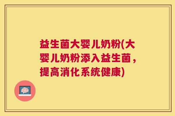 益生菌大婴儿奶粉(大婴儿奶粉添入益生菌，提高消化系统健康)