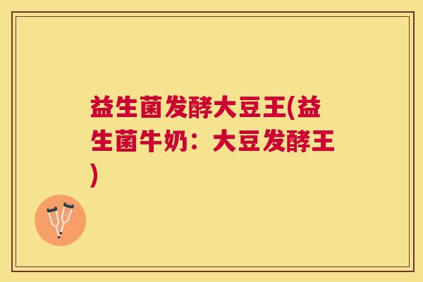 益生菌发酵大豆王(益生菌牛奶：大豆发酵王)
