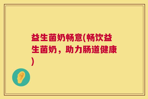 益生菌奶畅意(畅饮益生菌奶，助力肠道健康)