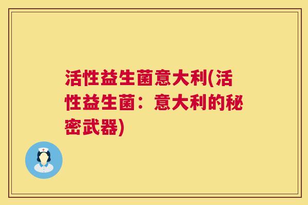 活性益生菌意大利(活性益生菌：意大利的秘密武器)