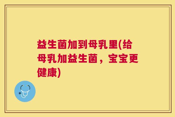 益生菌加到母乳里(给母乳加益生菌，宝宝更健康)