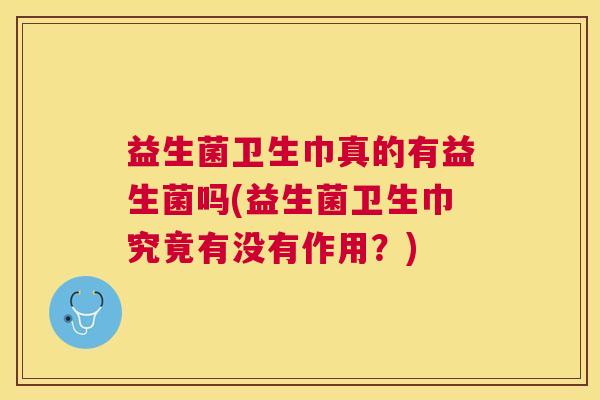 益生菌卫生巾真的有益生菌吗(益生菌卫生巾究竟有没有作用？)
