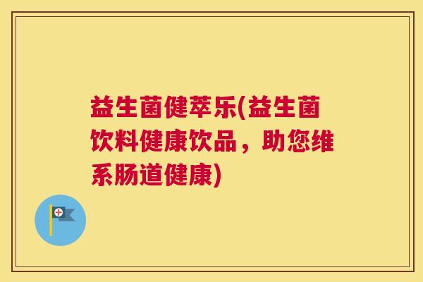 益生菌健萃乐(益生菌饮料健康饮品，助您维系肠道健康)