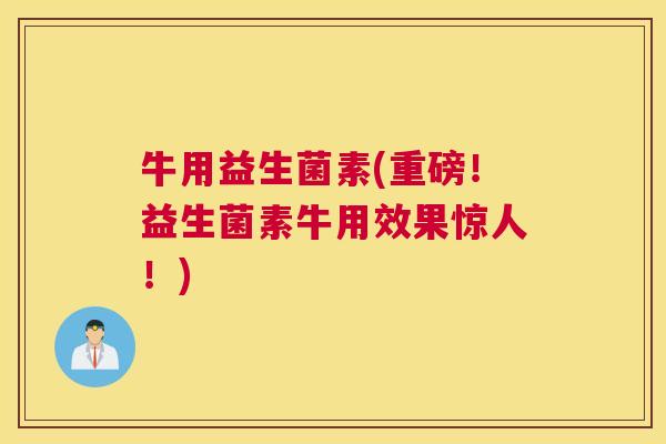 牛用益生菌素(重磅！益生菌素牛用效果惊人！)