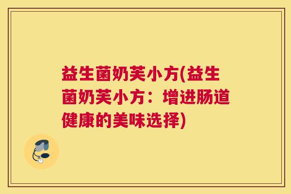 益生菌奶芙小方(益生菌奶芙小方：增进肠道健康的美味选择)