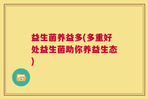 益生菌养益多(多重好处益生菌助你养益生态)