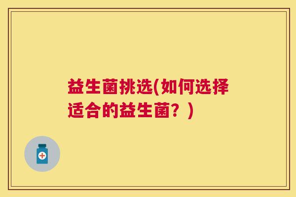 益生菌挑选(如何选择适合的益生菌？)