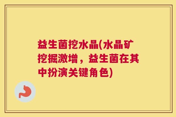 益生菌挖水晶(水晶矿挖掘激增，益生菌在其中扮演关键角色)
