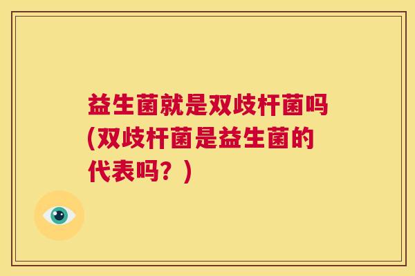 益生菌就是双歧杆菌吗(双歧杆菌是益生菌的代表吗？)