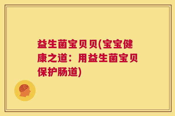 益生菌宝贝贝(宝宝健康之道：用益生菌宝贝保护肠道)