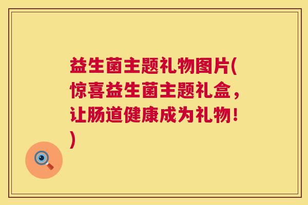 益生菌主题礼物图片(惊喜益生菌主题礼盒，让肠道健康成为礼物！)
