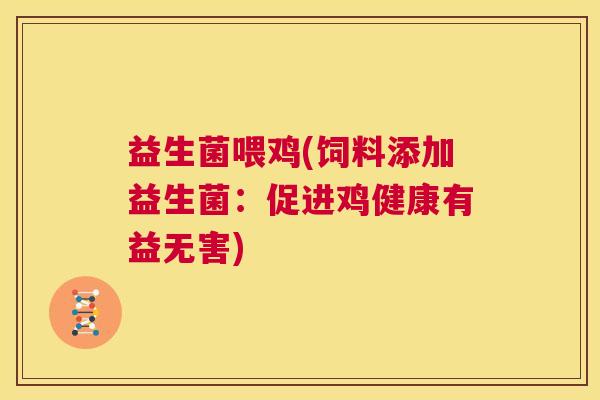 益生菌喂鸡(饲料添加益生菌：促进鸡健康有益无害)