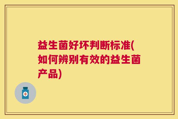 益生菌好坏判断标准(如何辨别有效的益生菌产品)