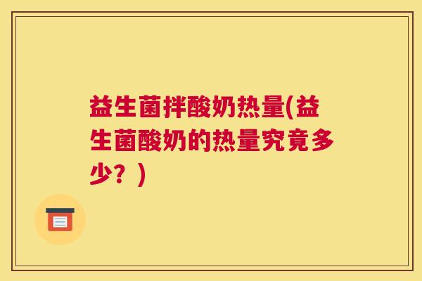 益生菌拌酸奶热量(益生菌酸奶的热量究竟多少？)