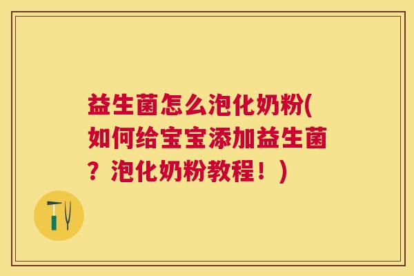 益生菌怎么泡化奶粉(如何给宝宝添加益生菌？泡化奶粉教程！)