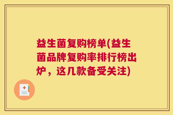 益生菌复购榜单(益生菌品牌复购率排行榜出炉，这几款备受关注)