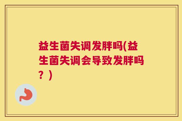益生菌失调发胖吗(益生菌失调会导致发胖吗？)