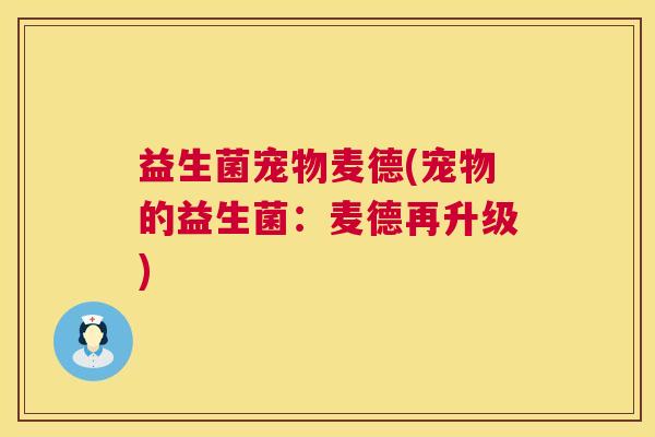益生菌宠物麦德(宠物的益生菌：麦德再升级)