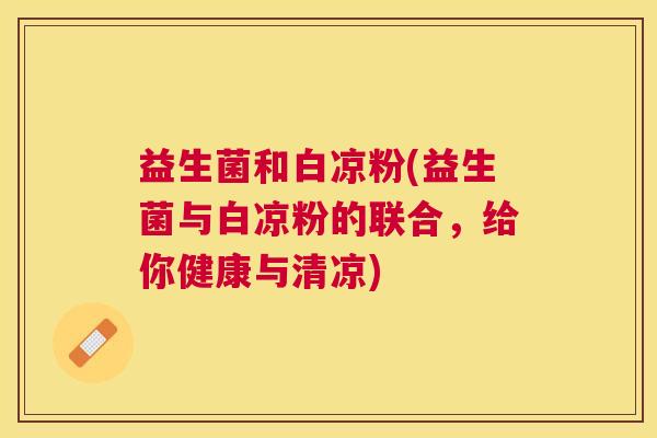 益生菌和白凉粉(益生菌与白凉粉的联合，给你健康与清凉)