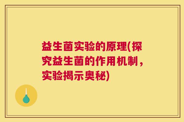 益生菌实验的原理(探究益生菌的作用机制，实验揭示奥秘)