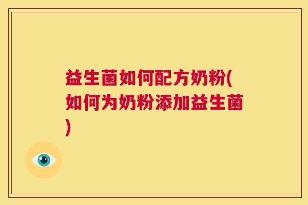 益生菌如何配方奶粉(如何为奶粉添加益生菌)