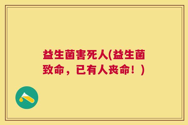 益生菌害死人(益生菌致命，已有人丧命！)