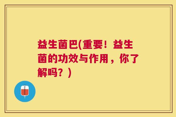 益生菌巴(重要！益生菌的功效与作用，你了解吗？)