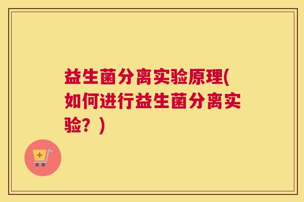 益生菌分离实验原理(如何进行益生菌分离实验？)