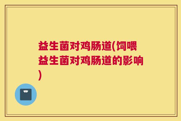 益生菌对鸡肠道(饲喂益生菌对鸡肠道的影响)