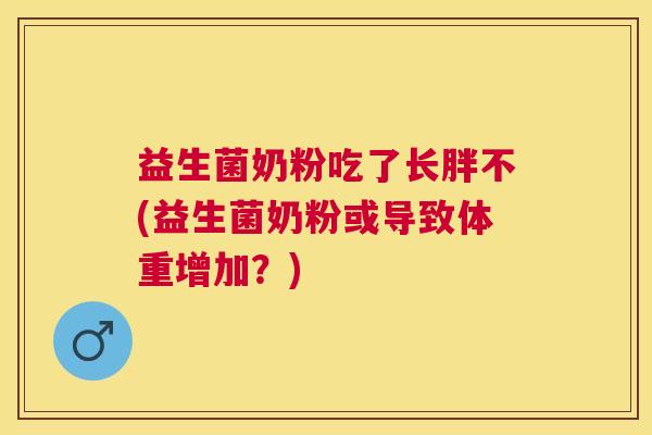 益生菌奶粉吃了长胖不(益生菌奶粉或导致体重增加？)
