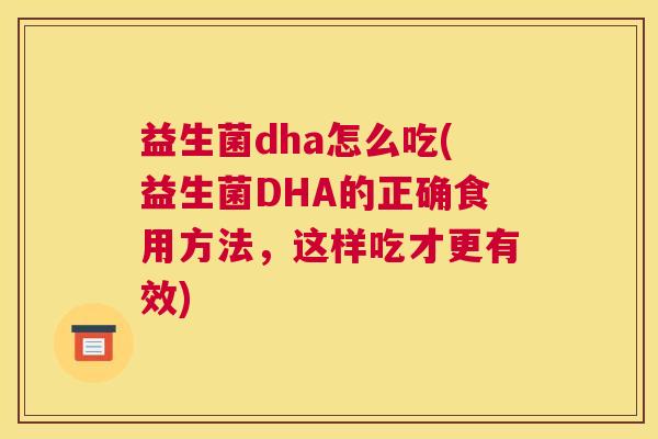 益生菌dha怎么吃(益生菌DHA的正确食用方法，这样吃才更有效)