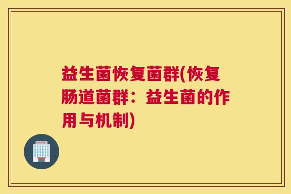 益生菌恢复菌群(恢复肠道菌群：益生菌的作用与机制)