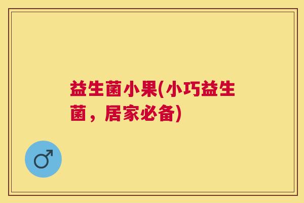 益生菌小果(小巧益生菌，居家必备)