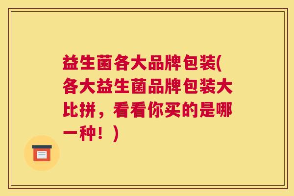 益生菌各大品牌包装(各大益生菌品牌包装大比拼，看看你买的是哪一种！)
