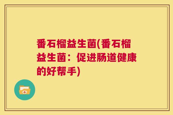 番石榴益生菌(番石榴益生菌：促进肠道健康的好帮手)