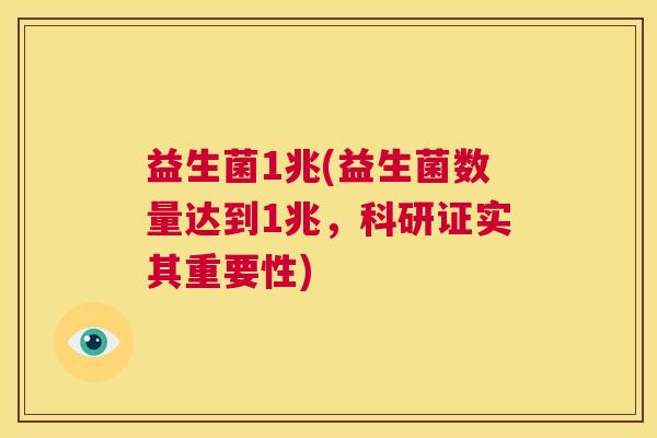益生菌1兆(益生菌数量达到1兆，科研证实其重要性)