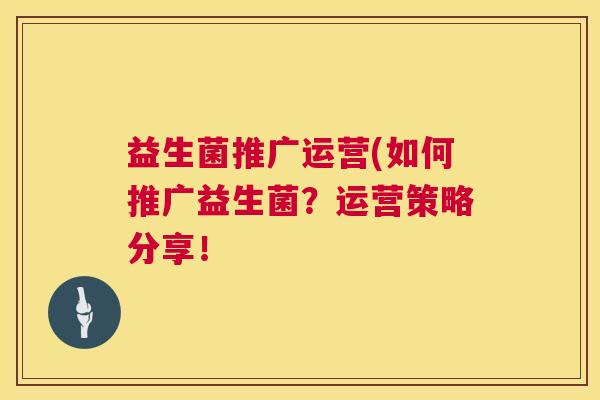 益生菌推广运营(如何推广益生菌？运营策略分享！