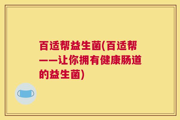 百适帮益生菌(百适帮——让你拥有健康肠道的益生菌)